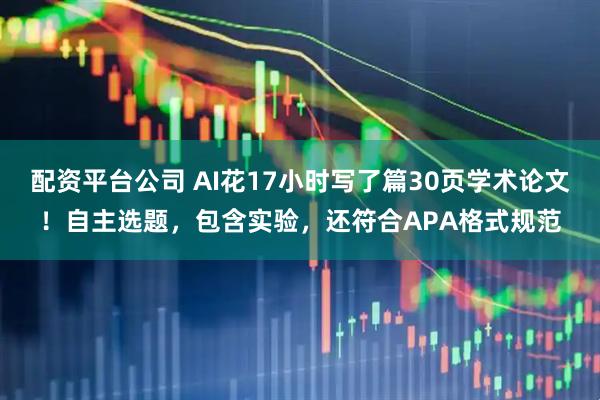 配资平台公司 AI花17小时写了篇30页学术论文！自主选题，包含实验，还符合APA格式规范