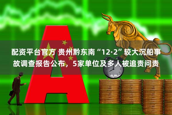配资平台官方 贵州黔东南“12·2”较大沉船事故调查报告公布，5家单位及多人被追责问责