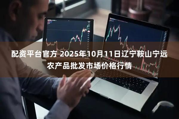 配资平台官方 2025年10月11日辽宁鞍山宁远农产品批发市场价格行情
