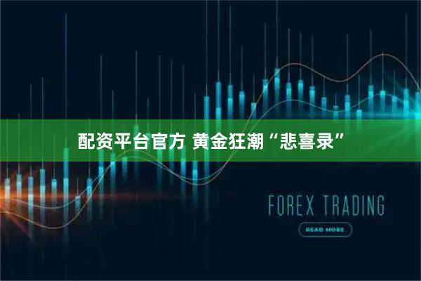 配资平台官方 黄金狂潮“悲喜录”