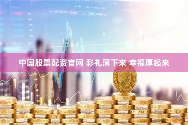 中国股票配资官网 彩礼薄下来 幸福厚起来
