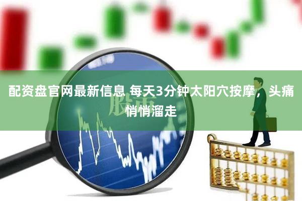 配资盘官网最新信息 每天3分钟太阳穴按摩，头痛悄悄溜走