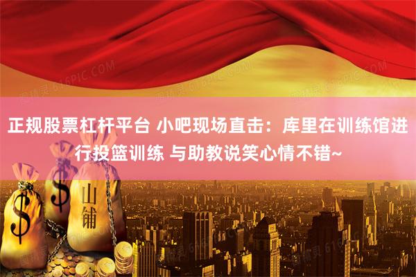 正规股票杠杆平台 小吧现场直击：库里在训练馆进行投篮训练 与助教说笑心情不错~