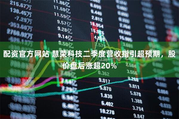 配资官方网站 慧荣科技二季度营收指引超预期，股价盘后涨超20%