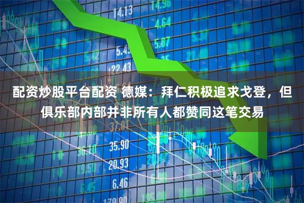 配资炒股平台配资 德媒：拜仁积极追求戈登，但俱乐部内部并非所有人都赞同这笔交易