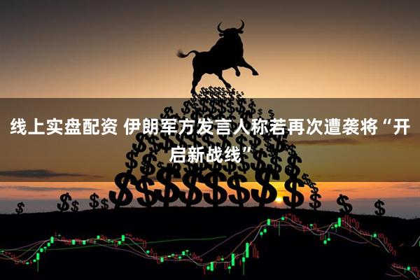 线上实盘配资 伊朗军方发言人称若再次遭袭将“开启新战线”