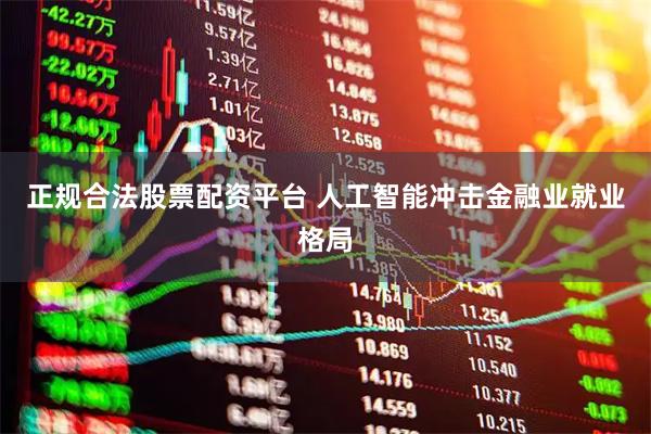 正规合法股票配资平台 人工智能冲击金融业就业格局