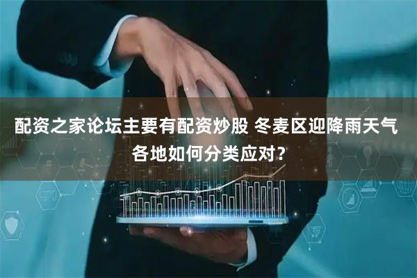 配资之家论坛主要有配资炒股 冬麦区迎降雨天气 各地如何分类应对？