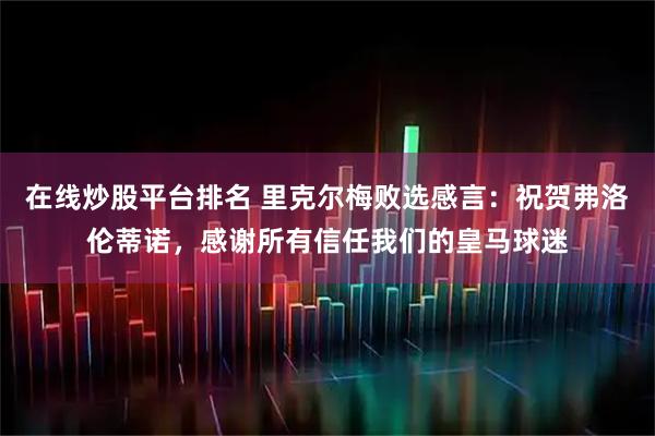 在线炒股平台排名 里克尔梅败选感言：祝贺弗洛伦蒂诺，感谢所有信任我们的皇马球迷