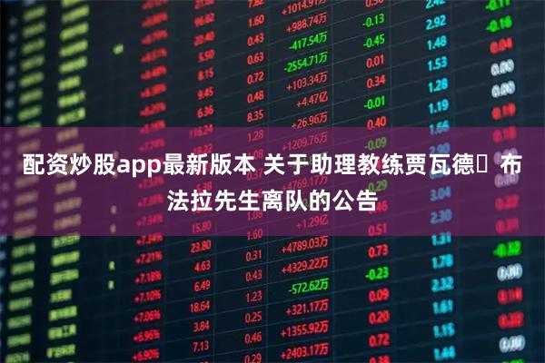 配资炒股app最新版本 关于助理教练贾瓦德・布法拉先生离队的公告