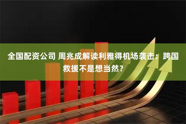 全国配资公司 周兆成解读利雅得机场袭击：跨国救援不是想当然？